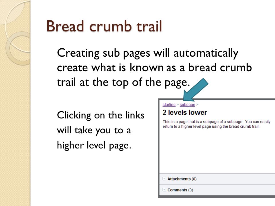 Bread crumb trail Creating sub pages will automatically create what is known as a bread crumb trail at the top of the page.