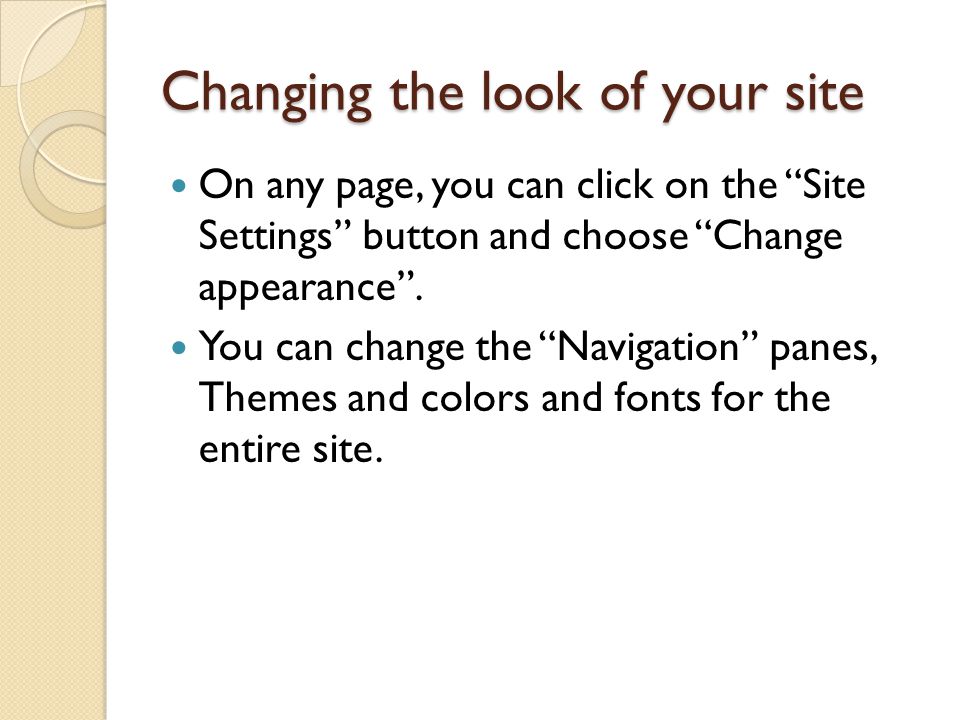 Changing the look of your site On any page, you can click on the Site Settings button and choose Change appearance .