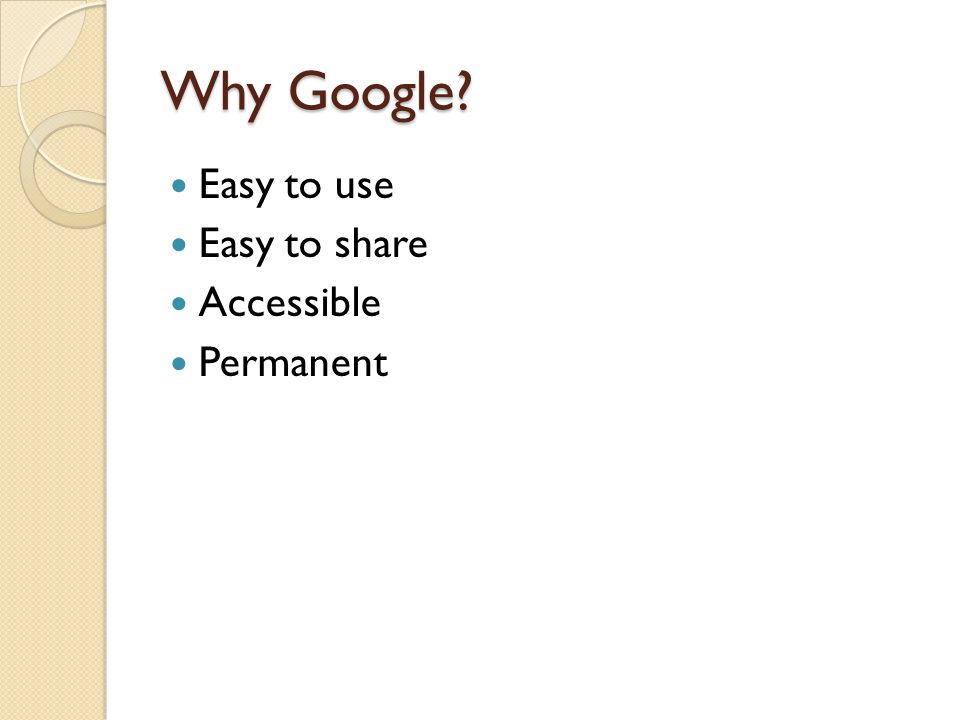 Why Google Easy to use Easy to share Accessible Permanent