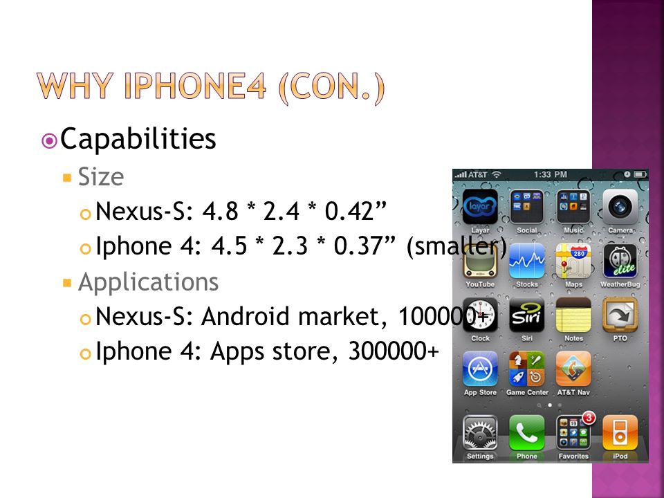  Capabilities  Size Nexus-S: 4.8 * 2.4 * 0.42 Iphone 4: 4.5 * 2.3 * 0.37 (smaller)  Applications Nexus-S: Android market, Iphone 4: Apps store,