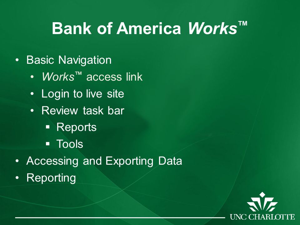 Bank of America Works ™ Basic Navigation Works ™ access link Login to live site Review task bar  Reports  Tools Accessing and Exporting Data Reporting