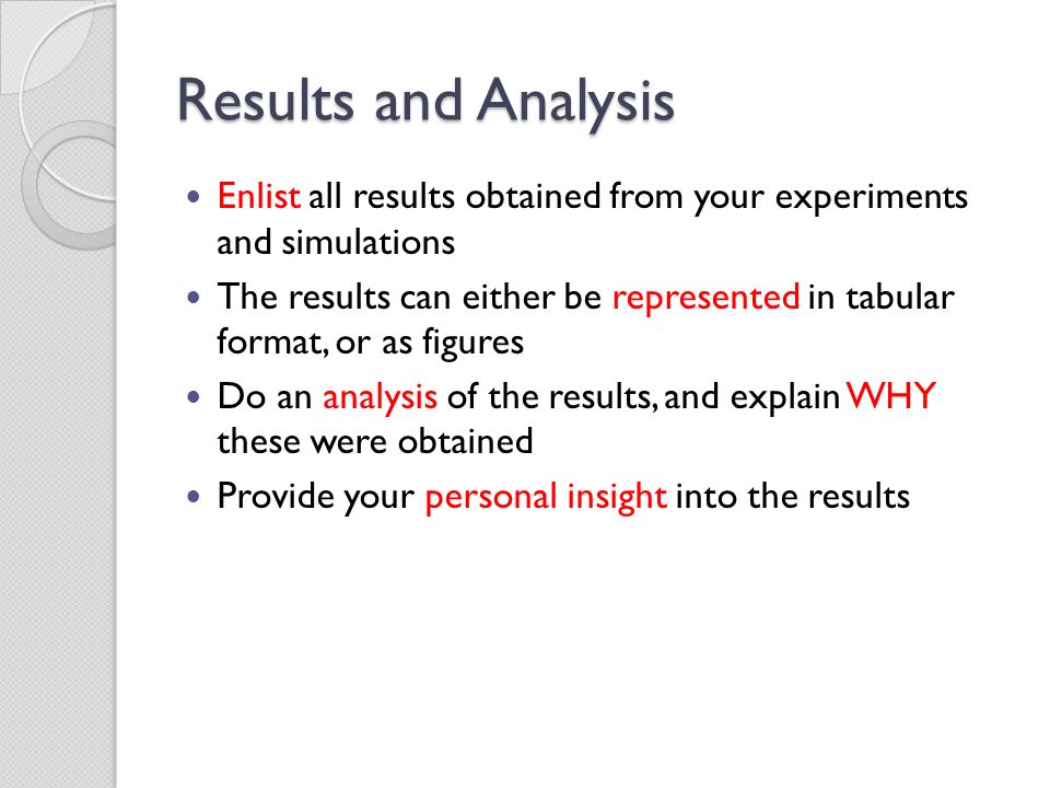 Results and Analysis Enlist all results obtained from your experiments and simulations The results can either be represented in tabular format, or as figures Do an analysis of the results, and explain WHY these were obtained Provide your personal insight into the results