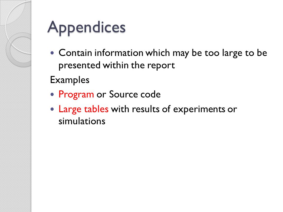 Appendices Contain information which may be too large to be presented within the report Examples Program or Source code Large tables with results of experiments or simulations