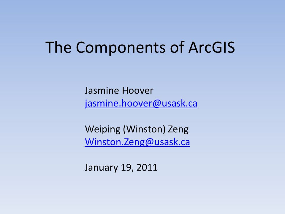 The Components of ArcGIS Jasmine Hoover Weiping (Winston) Zeng January 19, 2011
