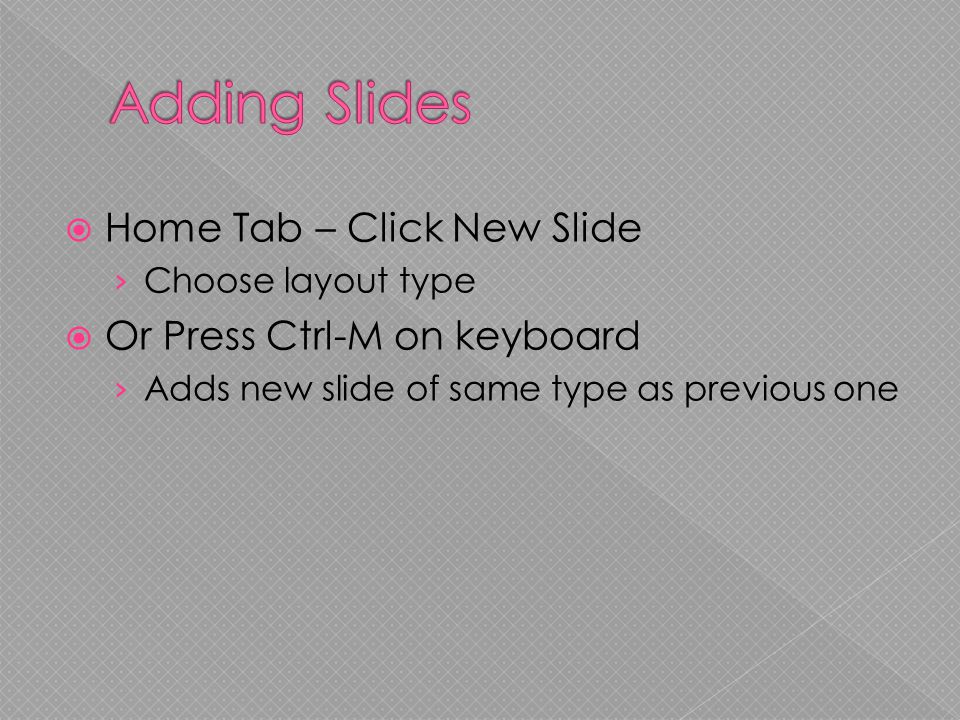  Home Tab – Click New Slide › Choose layout type  Or Press Ctrl-M on keyboard › Adds new slide of same type as previous one