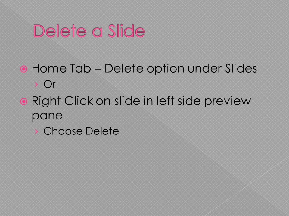  Home Tab – Delete option under Slides › Or  Right Click on slide in left side preview panel › Choose Delete