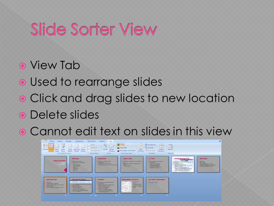  View Tab  Used to rearrange slides  Click and drag slides to new location  Delete slides  Cannot edit text on slides in this view