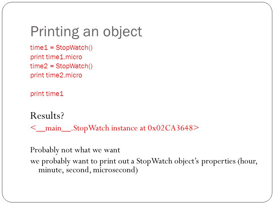 Printing an object time1 = StopWatch() print time1.micro time2 = StopWatch() print time2.micro print time1 Results.