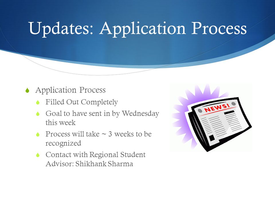 Updates: Application Process  Application Process  Filled Out Completely  Goal to have sent in by Wednesday this week  Process will take ~ 3 weeks to be recognized  Contact with Regional Student Advisor: Shikhank Sharma