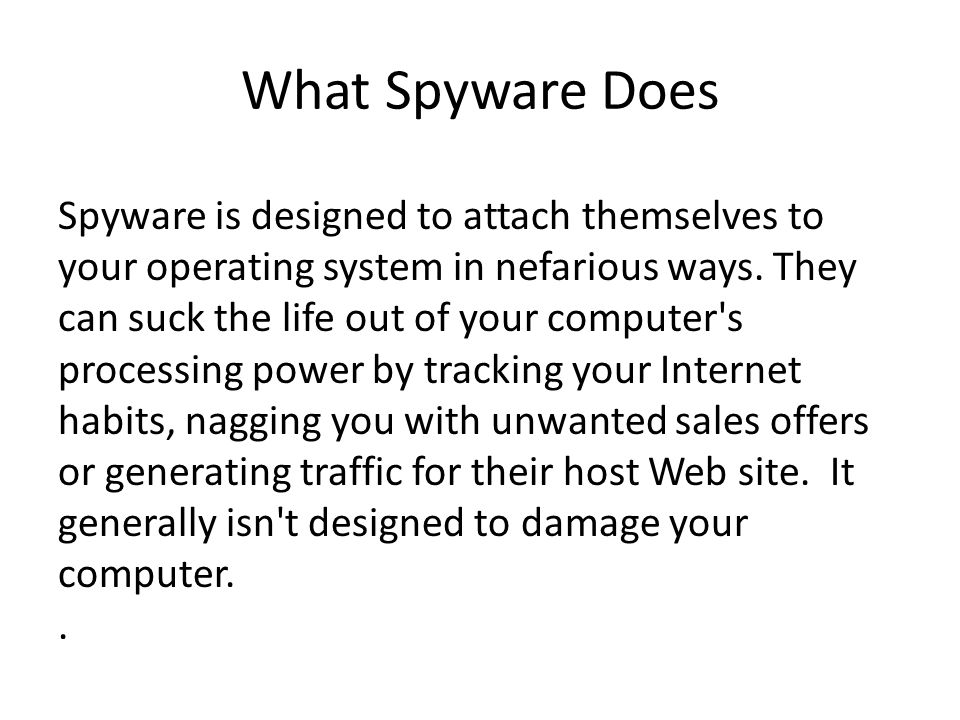 What Spyware Does Spyware is designed to attach themselves to your operating system in nefarious ways.