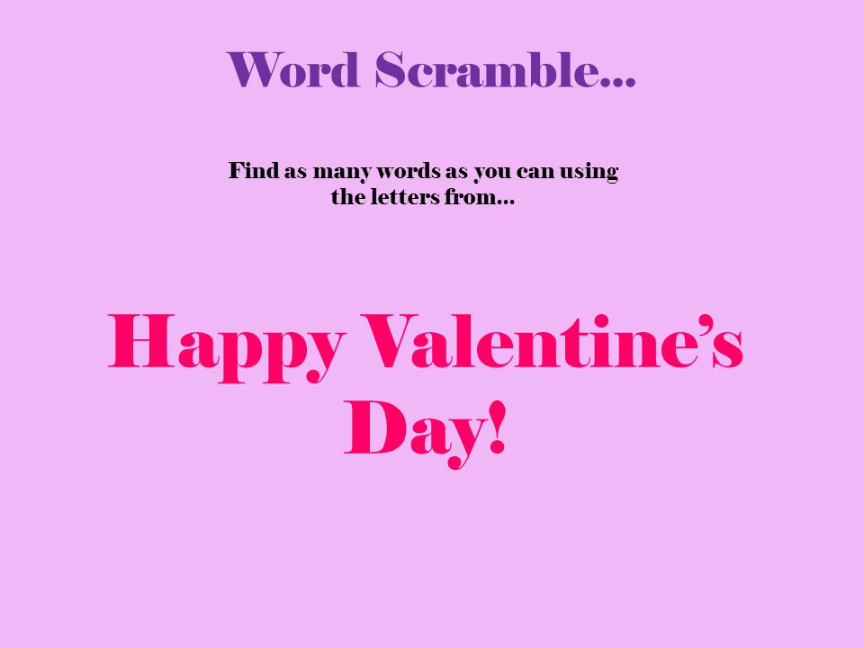Find as many words as you can using the letters from... Word Scramble... Happy Valentine’s Day!