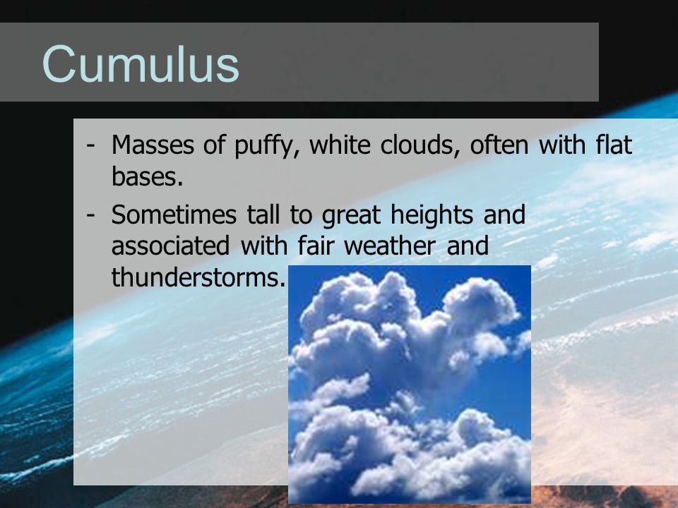 Cumulus -Masses of puffy, white clouds, often with flat bases.