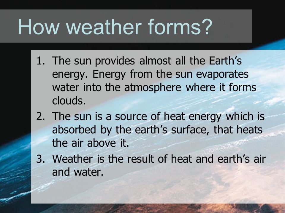 How weather forms. 1.The sun provides almost all the Earth’s energy.