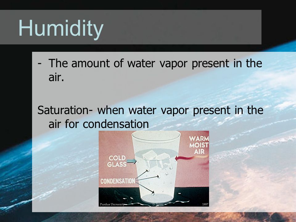 Humidity -The amount of water vapor present in the air.