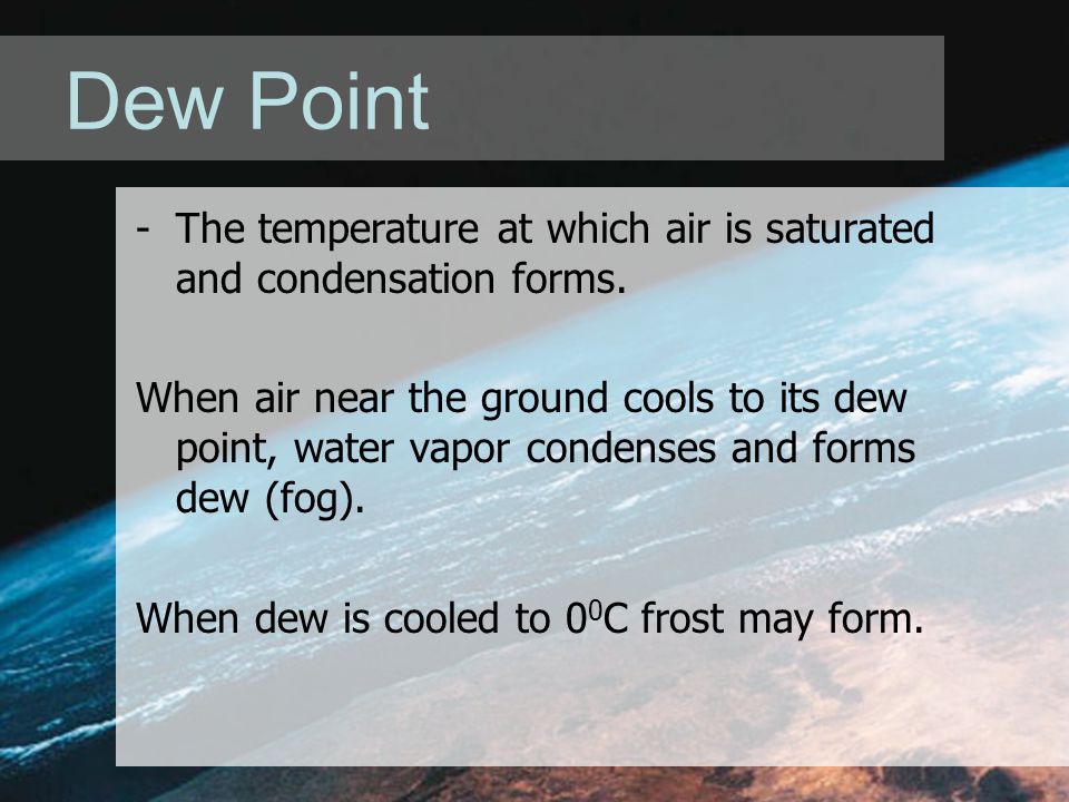 Dew Point -The temperature at which air is saturated and condensation forms.