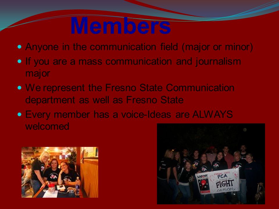 Members Anyone in the communication field (major or minor) If you are a mass communication and journalism major We represent the Fresno State Communication department as well as Fresno State Every member has a voice-Ideas are ALWAYS welcomed