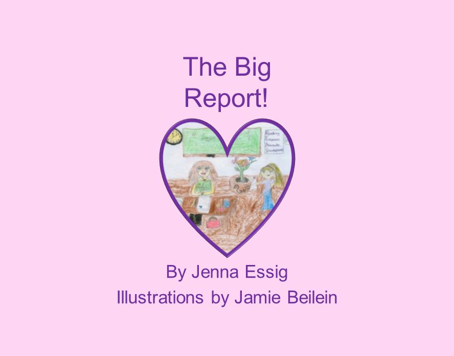 The Big Report! By Jenna Essig Illustrations by Jamie Beilein