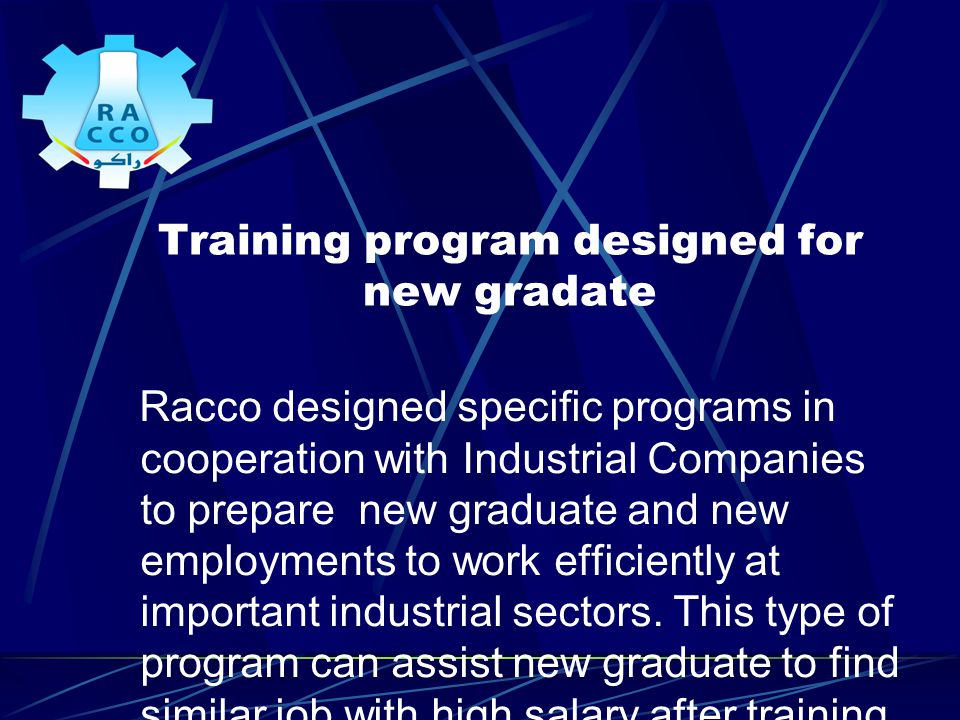 Training program designed for new gradate Racco designed specific programs in cooperation with Industrial Companies to prepare new graduate and new employments to work efficiently at important industrial sectors.