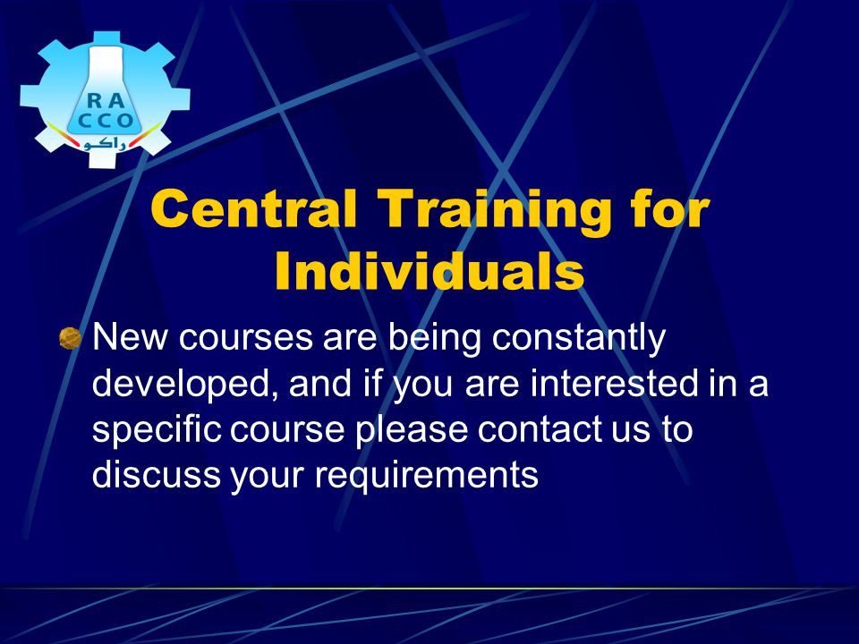 Central Training for Individuals New courses are being constantly developed, and if you are interested in a specific course please contact us to discuss your requirements