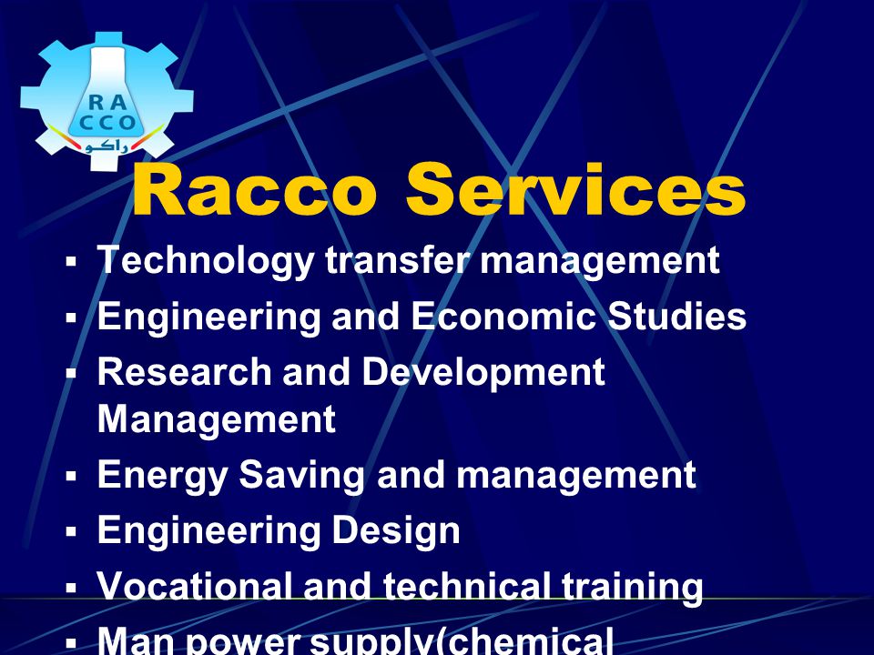 Racco Services  Technology transfer management  Engineering and Economic Studies  Research and Development Management  Energy Saving and management  Engineering Design  Vocational and technical training  Man power supply(chemical Engineers&chemists)  Chemicals supply