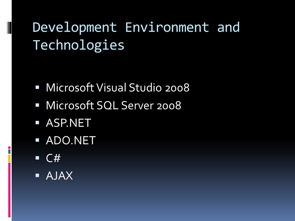 Development Environment and Technologies  Microsoft Visual Studio 2008  Microsoft SQL Server 2008  ASP.NET  ADO.NET  C#  AJAX