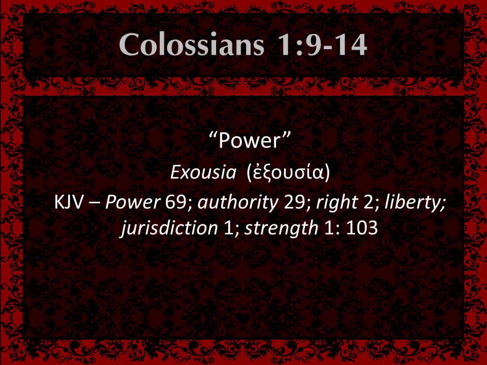  Power Exousia (ἐξουσία) KJV – Power 69; authority 29; right 2; liberty; jurisdiction 1; strength 1: 103