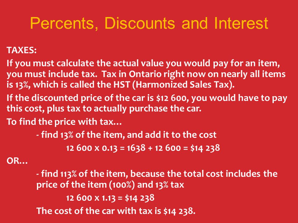 Percents, Discounts and Interest TAXES: If you must calculate the actual value you would pay for an item, you must include tax.