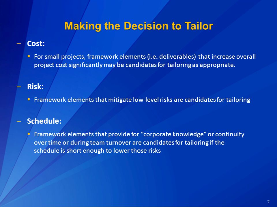 7 Making the Decision to Tailor –Cost:  For small projects, framework elements (i.e.