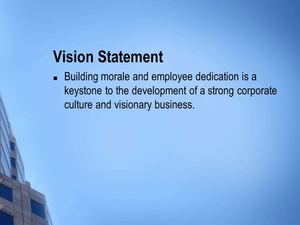 Vision Statement Building morale and employee dedication is a keystone to the development of a strong corporate culture and visionary business.