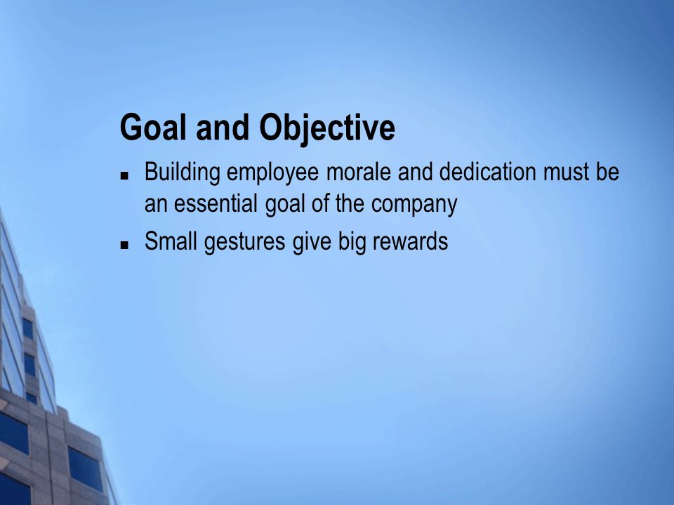 Goal and Objective Building employee morale and dedication must be an essential goal of the company Small gestures give big rewards