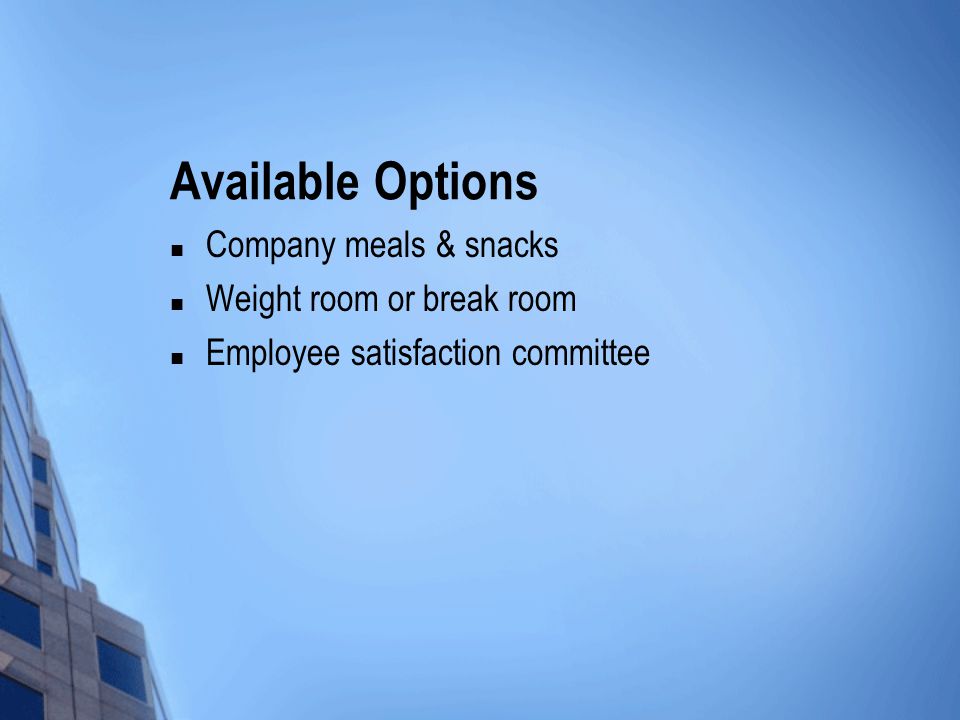 Available Options Company meals & snacks Weight room or break room Employee satisfaction committee
