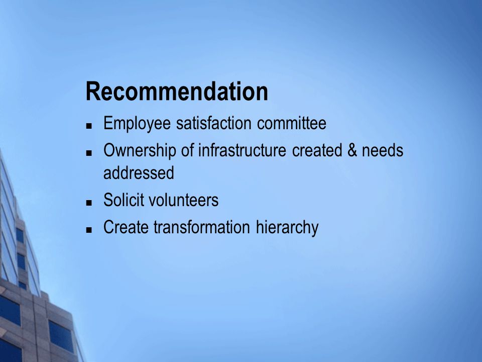 Recommendation Employee satisfaction committee Ownership of infrastructure created & needs addressed Solicit volunteers Create transformation hierarchy