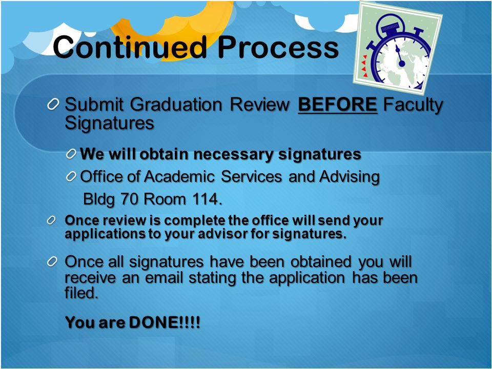 Continued Process Submit Graduation Review BEFORE Faculty Signatures We will obtain necessary signatures Office of Academic Services and Advising Bldg 70 Room 114.