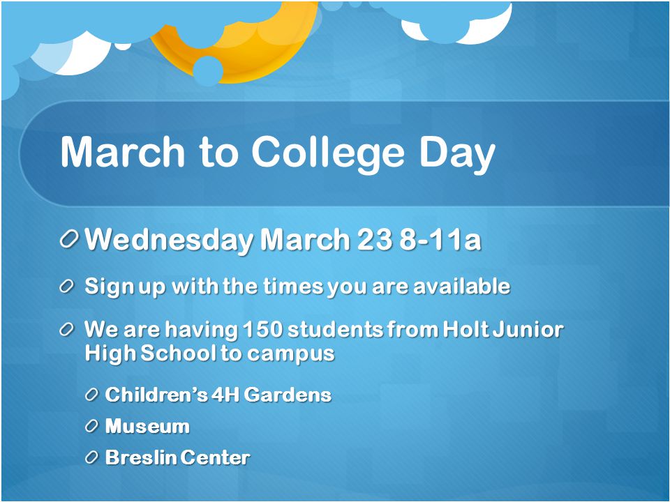 March to College Day Wednesday March a Sign up with the times you are available We are having 150 students from Holt Junior High School to campus Children’s 4H Gardens Museum Breslin Center