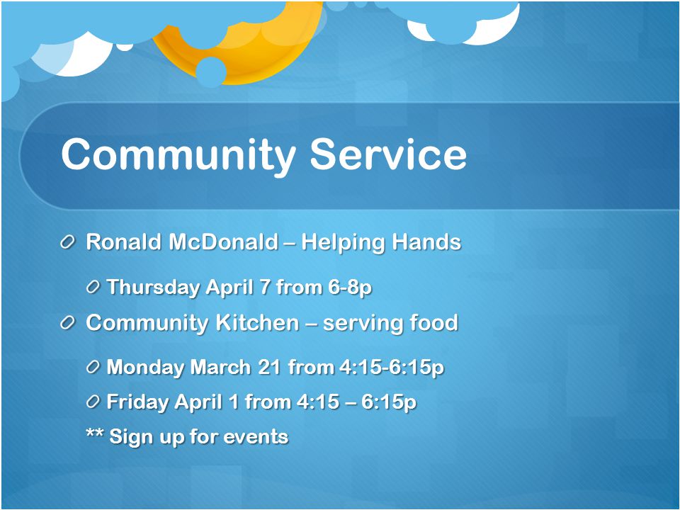 Community Service Ronald McDonald – Helping Hands Thursday April 7 from 6-8p Community Kitchen – serving food Monday March 21 from 4:15-6:15p Friday April 1 from 4:15 – 6:15p ** Sign up for events