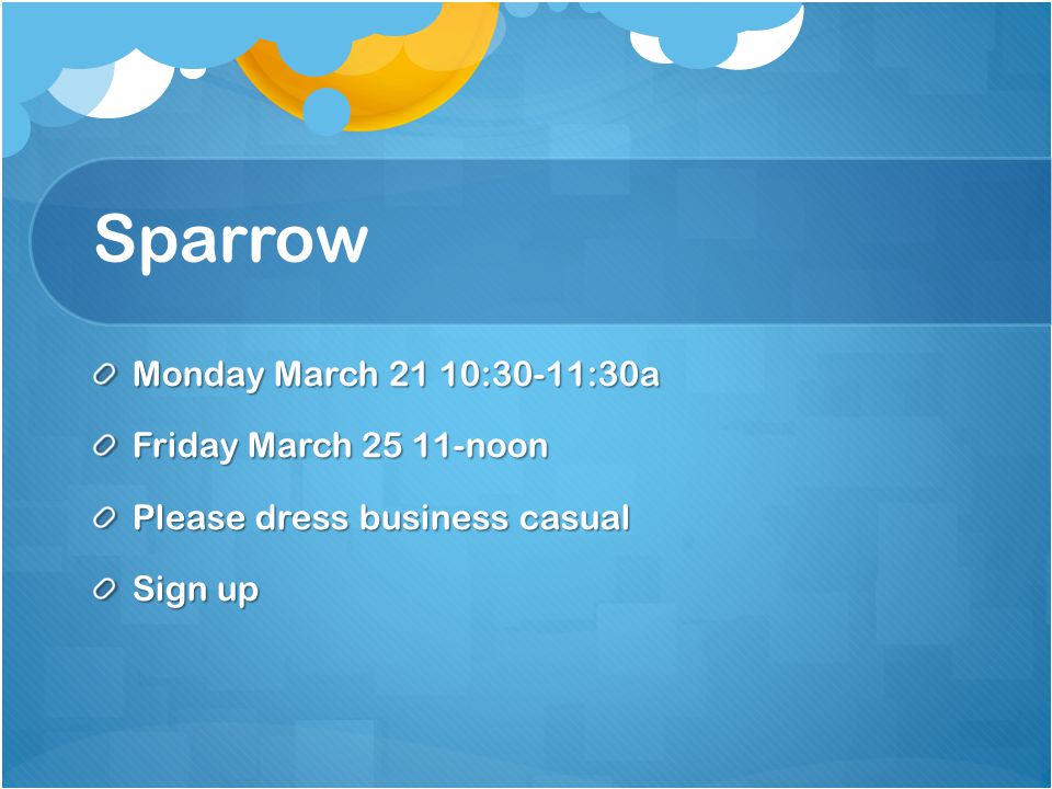 Sparrow Monday March 21 10:30-11:30a Friday March noon Please dress business casual Sign up