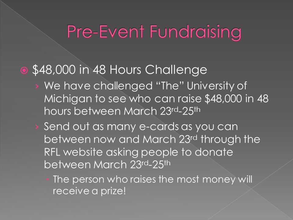  $48,000 in 48 Hours Challenge › We have challenged The University of Michigan to see who can raise $48,000 in 48 hours between March 23 rd -25 th › Send out as many e-cards as you can between now and March 23 rd through the RFL website asking people to donate between March 23 rd -25 th  The person who raises the most money will receive a prize!
