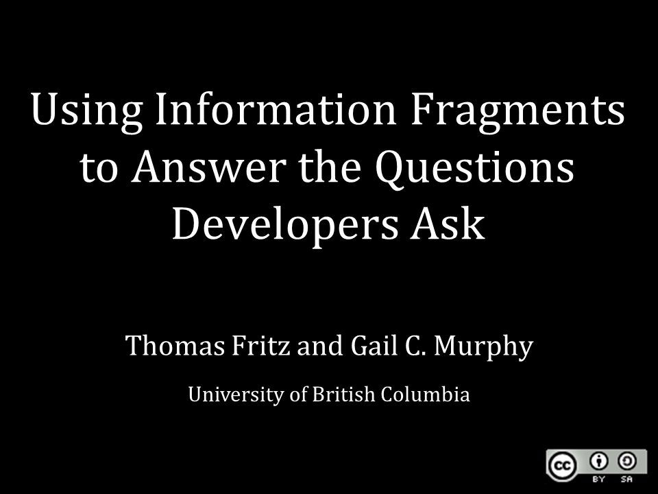 Using Information Fragments to Answer the Questions Developers Ask Thomas Fritz and Gail C.