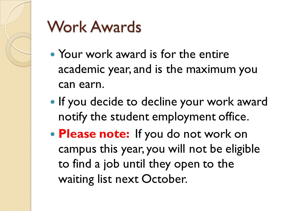 Work Awards Your work award is for the entire academic year, and is the maximum you can earn.