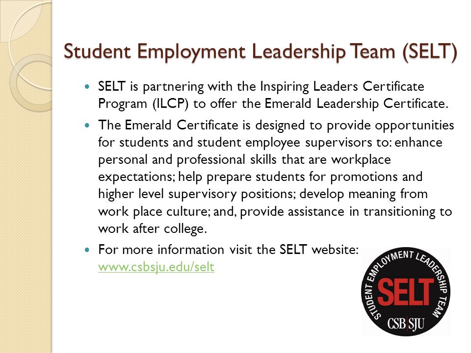 Student Employment Leadership Team (SELT) SELT is partnering with the Inspiring Leaders Certificate Program (ILCP) to offer the Emerald Leadership Certificate.