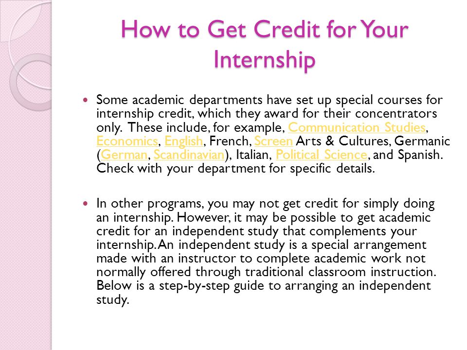 How to Get Credit for Your Internship Some academic departments have set up special courses for internship credit, which they award for their concentrators only.
