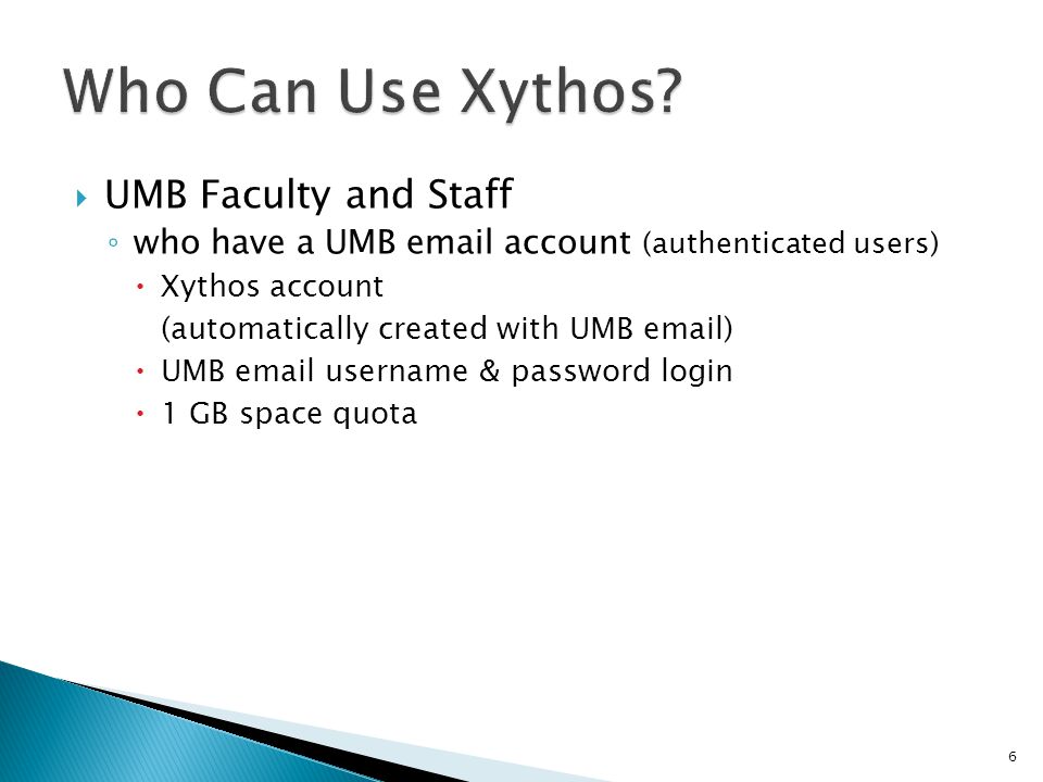  UMB Faculty and Staff ◦ who have a UMB  account (authenticated users)  Xythos account (automatically created with UMB  )  UMB  username & password login  1 GB space quota 6