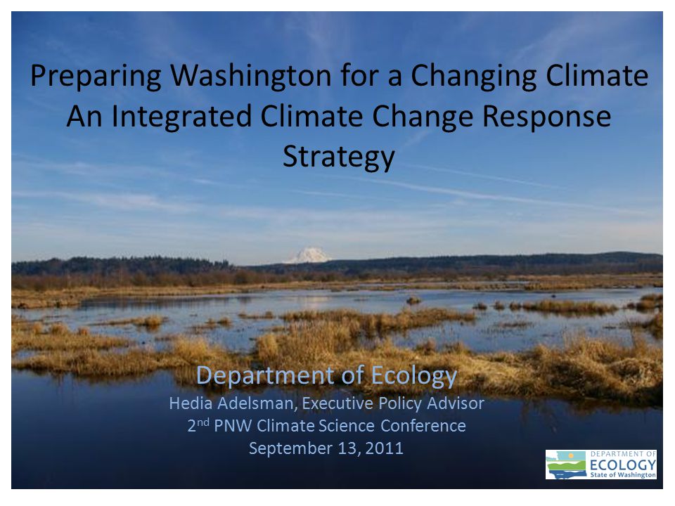 1 Preparing Washington for a Changing Climate An Integrated Climate Change Response Strategy Department of Ecology Hedia Adelsman, Executive Policy Advisor 2 nd PNW Climate Science Conference September 13, 2011