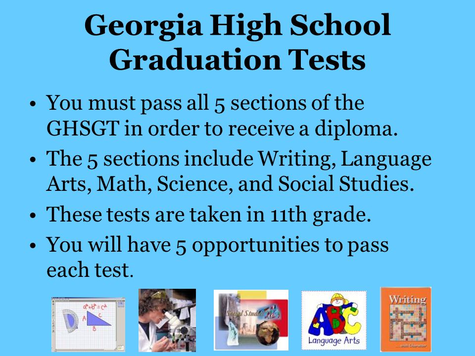 Georgia High School Graduation Tests You must pass all 5 sections of the GHSGT in order to receive a diploma.