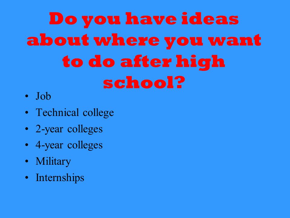 Do you have ideas about where you want to do after high school.