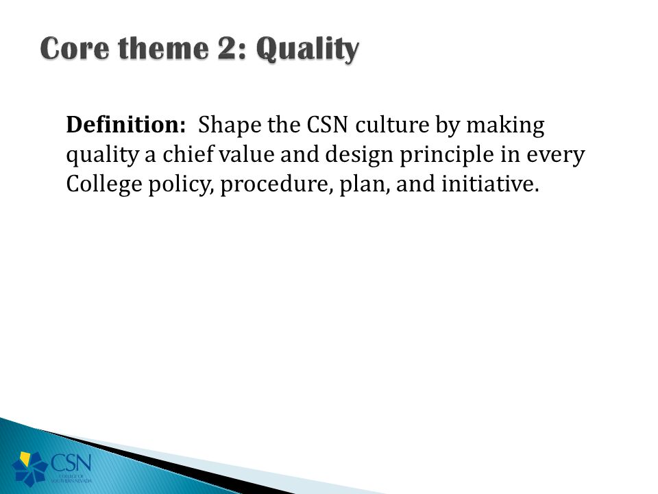 Definition: Shape the CSN culture by making quality a chief value and design principle in every College policy, procedure, plan, and initiative.