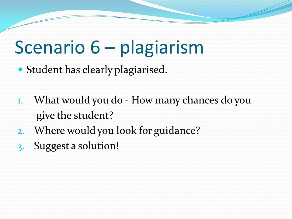 Scenario 6 – plagiarism Student has clearly plagiarised.