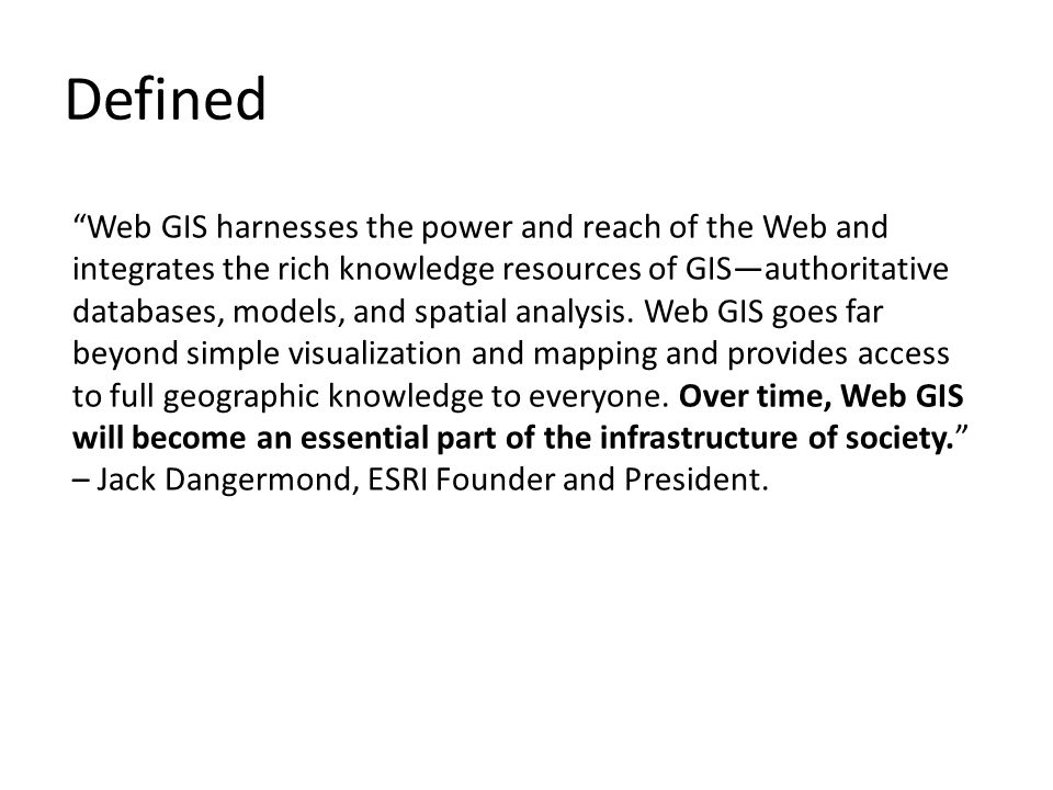 Defined Web GIS harnesses the power and reach of the Web and integrates the rich knowledge resources of GIS—authoritative databases, models, and spatial analysis.