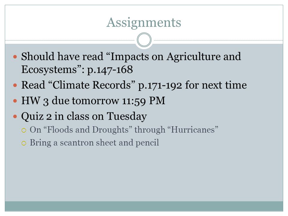 Assignments Should have read Impacts on Agriculture and Ecosystems : p Read Climate Records p for next time HW 3 due tomorrow 11:59 PM Quiz 2 in class on Tuesday  On Floods and Droughts through Hurricanes  Bring a scantron sheet and pencil