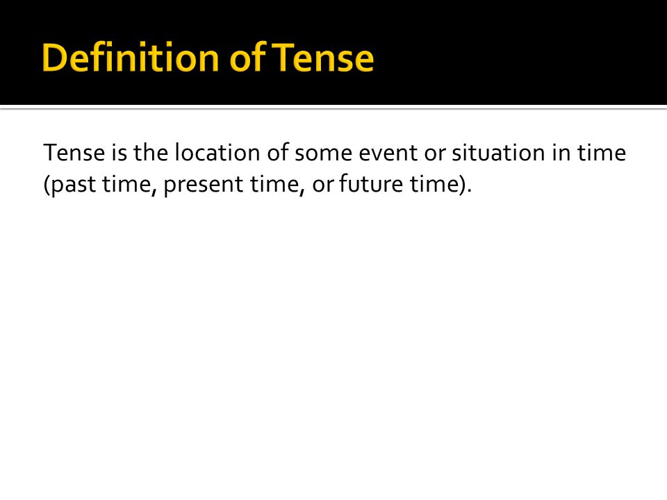 Tense is the location of some event or situation in time (past time, present time, or future time).